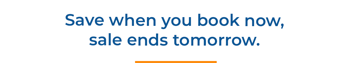 Save when you book now, sale ends tomorrow.