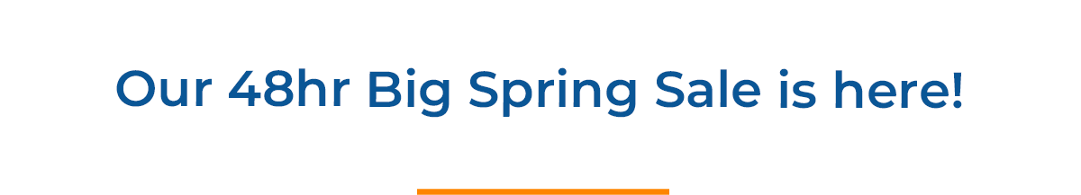 Our 48hr Big Spring Sale is here!