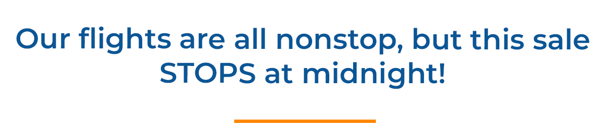 Our flights are all nonstop, but this sale STOPS at midnight!
