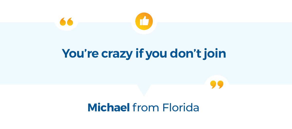 You’re crazy if you don’t join -Michael from Florida