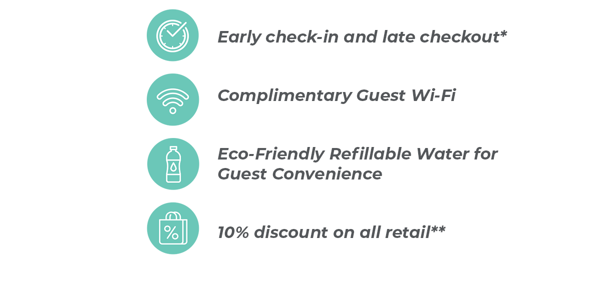 Early check-in and late checkout* | Complimentary Guest Wi-Fi | 10% iscount on all retail** | and more
