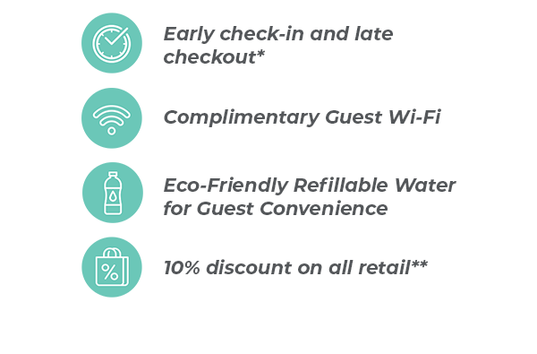 Early check-in and late checkout* | Complimentary Guest Wi-Fi | 10% iscount on all retail** | and more
