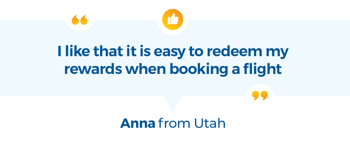 I like that it is easy to redeem my rewards when booking a flight. -Anna from Utah