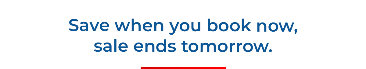 Save when you book now, sale ends tomorrow.