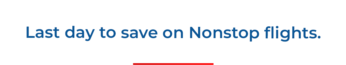 Last day to save on Nonstop flights.