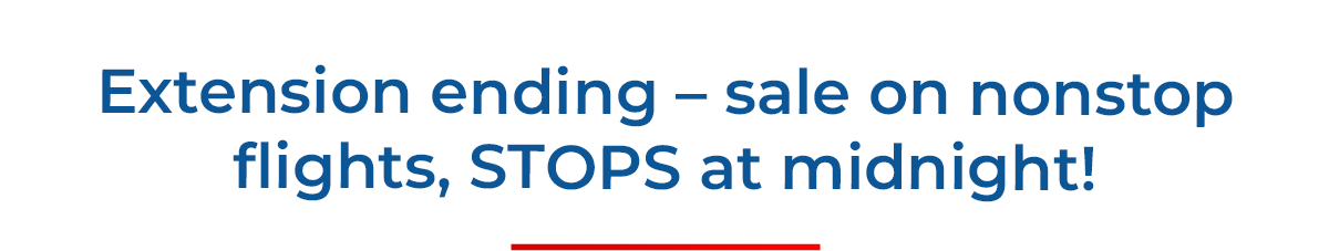 Extension ending – sale on nonstop flights, STOPS at midnight!