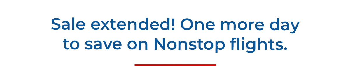 Sale extended! One more day to save on Nonstop flights.