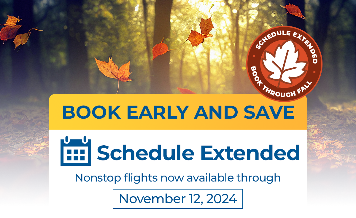 Book Early and Save | Schedule Extended | Nonstop flights now available through 11/12/24