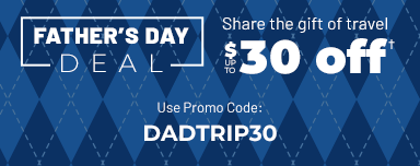Father's Day Deal | Share the gift of travel | $30 off when you spend $200 | Use promo code DADTRIP30