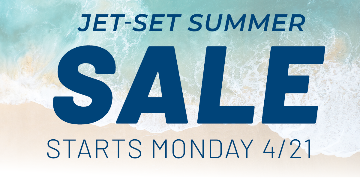 JET-SET SUMMER SALE - Starts Monday 4/21