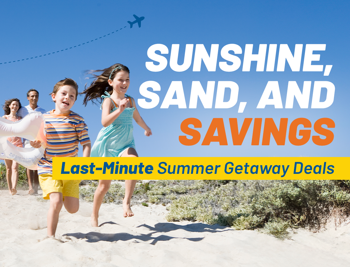 SUNSHINE, SAND, AND SAVINGS | Last-Minute Summer Getaway Deals