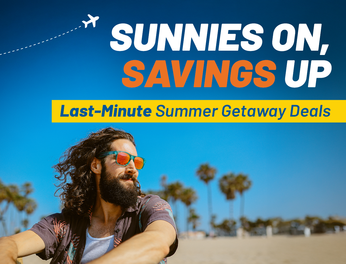 SUNSHINE, SAND, AND SAVINGS | Last-Minute Summer Getaway Deals