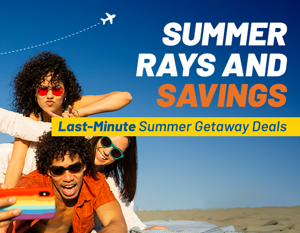 SUNSHINE, SAND, AND SAVINGS | Last-Minute Summer Getaway Deals