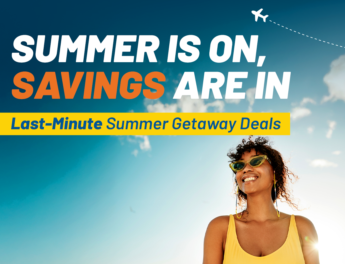 SUNSHINE, SAND, AND SAVINGS | Last-Minute Summer Getaway Deals