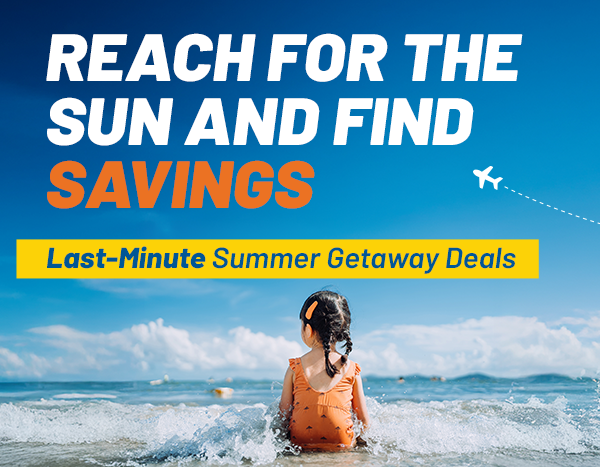 SUNSHINE, SAND, AND SAVINGS | Last-Minute Summer Getaway Deals