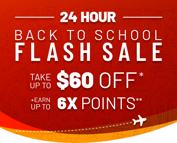 24 HOUR BACK TO SCHOOL FLASH SALE | Take up to $60 OFF* + Earn up to 6X POINTS**