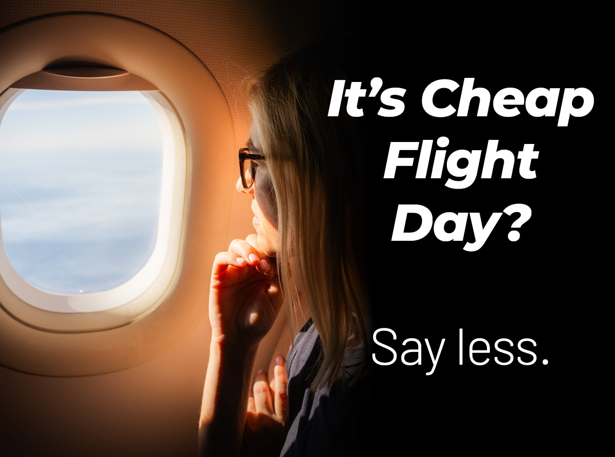It’s Cheap Flight Day? Say less.